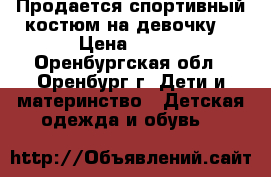 Продается спортивный костюм на девочку. › Цена ­ 900 - Оренбургская обл., Оренбург г. Дети и материнство » Детская одежда и обувь   